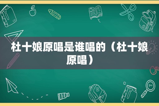 杜十娘原唱是谁唱的（杜十娘原唱）