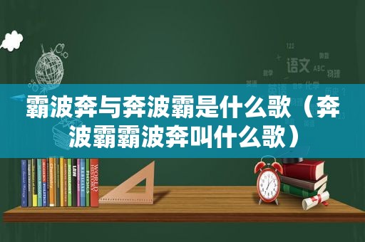 霸波奔与奔波霸是什么歌（奔波霸霸波奔叫什么歌）