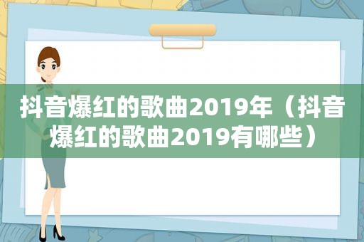 抖音爆红的歌曲2019年（抖音爆红的歌曲2019有哪些）