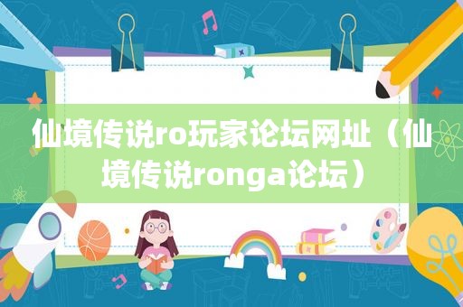 仙境传说ro玩家论坛网址（仙境传说ronga论坛）