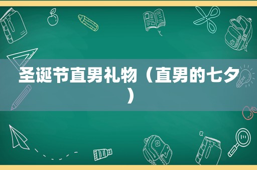 圣诞节直男礼物（直男的七夕）