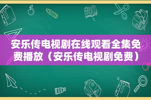 安乐传电视剧在线观看全集免费播放（安乐传电视剧免费）