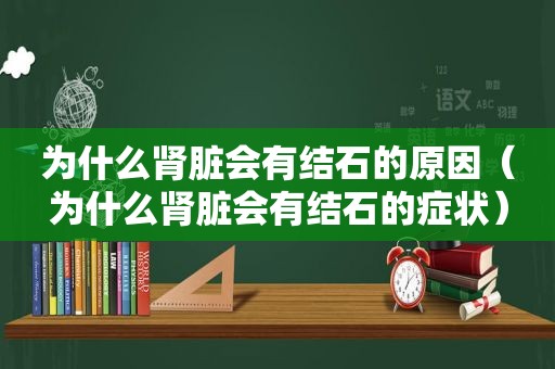 为什么肾脏会有结石的原因（为什么肾脏会有结石的症状）