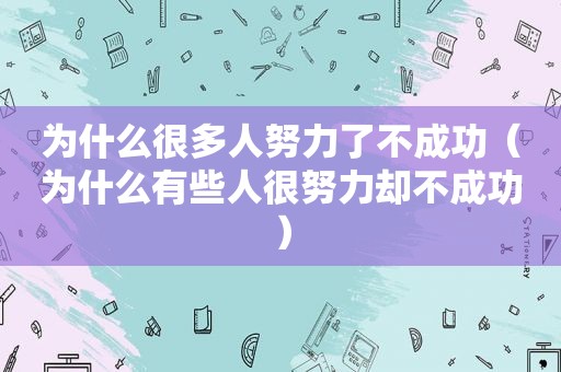 为什么很多人努力了不成功（为什么有些人很努力却不成功）