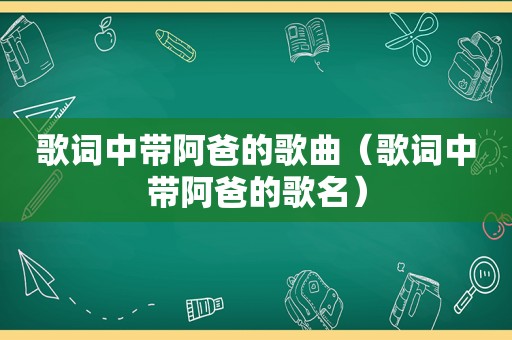 歌词中带阿爸的歌曲（歌词中带阿爸的歌名）