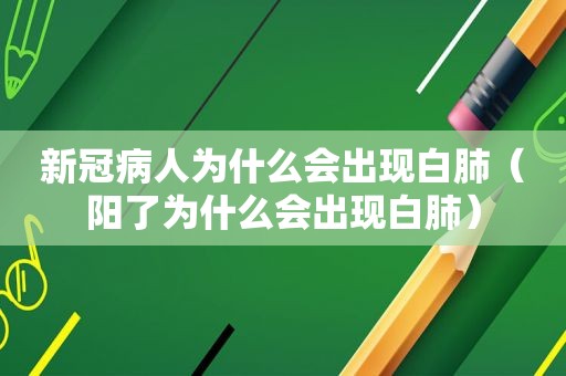 新冠病人为什么会出现白肺（阳了为什么会出现白肺）