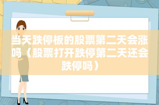 当天跌停板的股票第二天会涨吗（股票打开跌停第二天还会跌停吗）