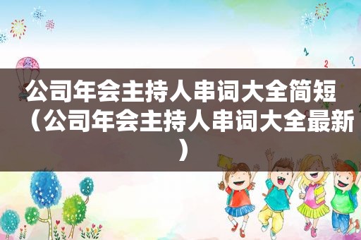 公司年会主持人串词大全简短（公司年会主持人串词大全最新）