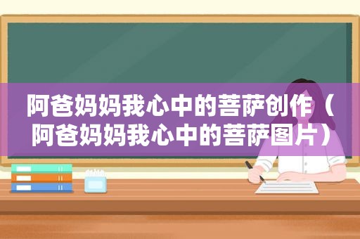 阿爸妈妈我心中的菩萨创作（阿爸妈妈我心中的菩萨图片）