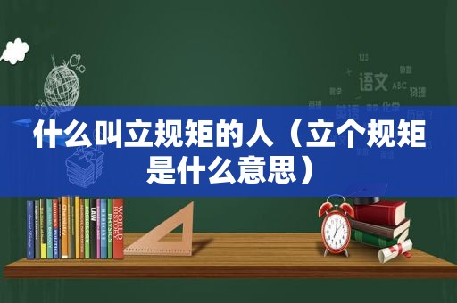 什么叫立规矩的人（立个规矩是什么意思）