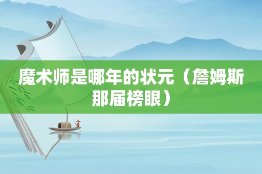 魔术师是哪年的状元（詹姆斯那届榜眼）