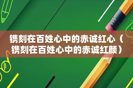 镌刻在百姓心中的赤诚红心（镌刻在百姓心中的赤诚红颜）