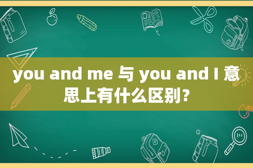 you and me 与 you and I 意思上有什么区别？