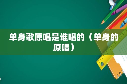 单身歌原唱是谁唱的（单身的原唱）