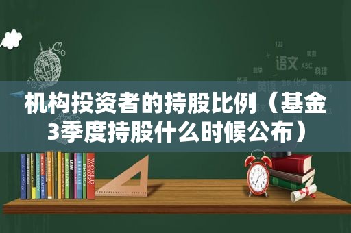 机构投资者的持股比例（基金3季度持股什么时候公布）