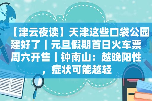 【津云夜读】天津这些口袋公园建好了｜元旦假期首日火车票周六开售｜钟南山：越晚阳性，症状可能越轻