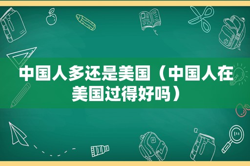 中国人多还是美国（中国人在美国过得好吗）