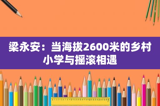 梁永安：当海拔2600米的乡村小学与摇滚相遇