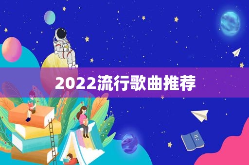 2022流行歌曲推荐