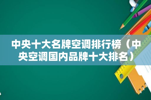 中央十大名牌空调排行榜（中央空调国内品牌十大排名）