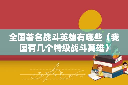 全国著名战斗英雄有哪些（我国有几个特级战斗英雄）