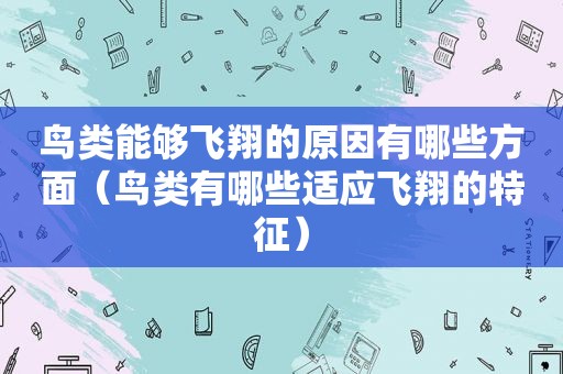 鸟类能够飞翔的原因有哪些方面（鸟类有哪些适应飞翔的特征）