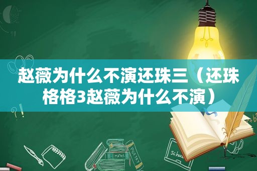 赵薇为什么不演还珠三（还珠格格3赵薇为什么不演）