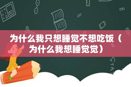 为什么我只想睡觉不想吃饭（为什么我想睡觉觉）