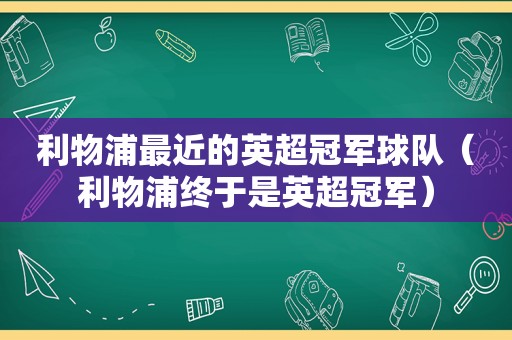 利物浦最近的英超冠军球队（利物浦终于是英超冠军）