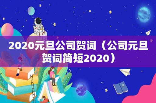 2020元旦公司贺词（公司元旦贺词简短2020）