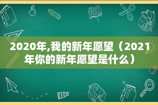 2020年,我的新年愿望（2021年你的新年愿望是什么）