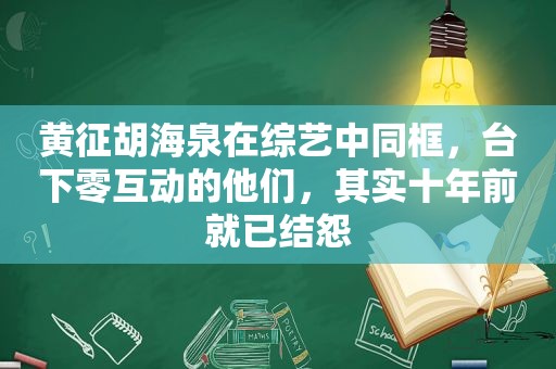 黄征胡海泉在综艺中同框，台下零互动的他们，其实十年前就已结怨