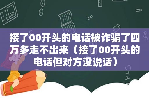 接了00开头的电话被诈骗了四万多走不出来（接了00开头的电话但对方没说话）