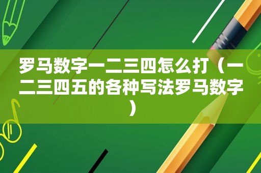 罗马数字一二三四怎么打（一二三四五的各种写法罗马数字）