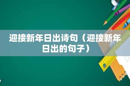 迎接新年日出诗句（迎接新年日出的句子）