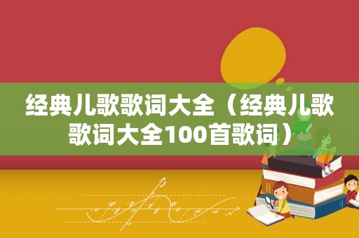 经典儿歌歌词大全（经典儿歌歌词大全100首歌词）