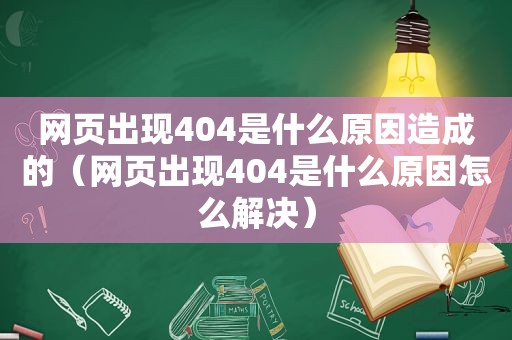 网页出现404是什么原因造成的（网页出现404是什么原因怎么解决）