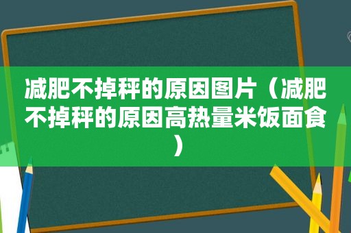 减肥不掉秤的原因图片（减肥不掉秤的原因高热量米饭面食）