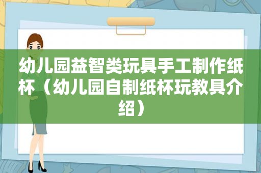 幼儿园益智类玩具手工制作纸杯（幼儿园自制纸杯玩教具介绍）