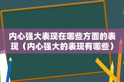 内心强大表现在哪些方面的表现（内心强大的表现有哪些）