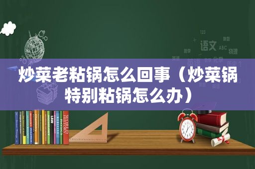 炒菜老粘锅怎么回事（炒菜锅特别粘锅怎么办）