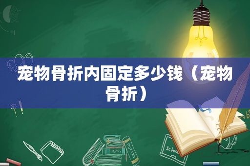 宠物骨折内固定多少钱（宠物骨折）