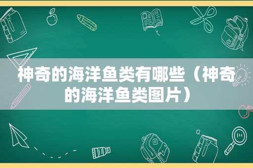 神奇的海洋鱼类有哪些（神奇的海洋鱼类图片）