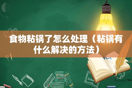 食物粘锅了怎么处理（粘锅有什么解决的方法）