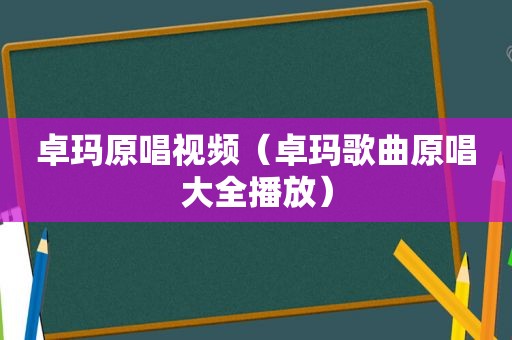 卓玛原唱视频（卓玛歌曲原唱大全播放）