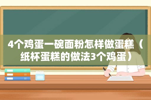 4个鸡蛋一碗面粉怎样做蛋糕（纸杯蛋糕的做法3个鸡蛋）