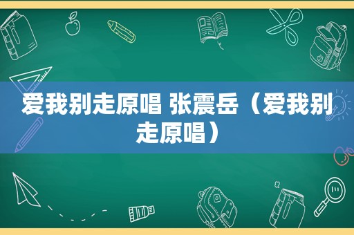 爱我别走原唱 张震岳（爱我别走原唱）