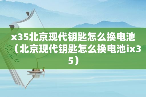 x35北京现代钥匙怎么换电池（北京现代钥匙怎么换电池ix35）