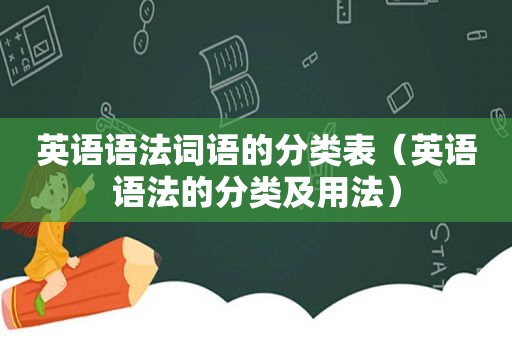 英语语法词语的分类表（英语语法的分类及用法）