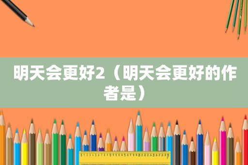 明天会更好2（明天会更好的作者是）